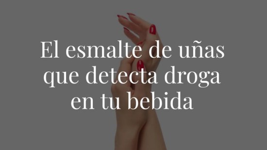 El esmalte de uñas que detecta droga en tu bebida