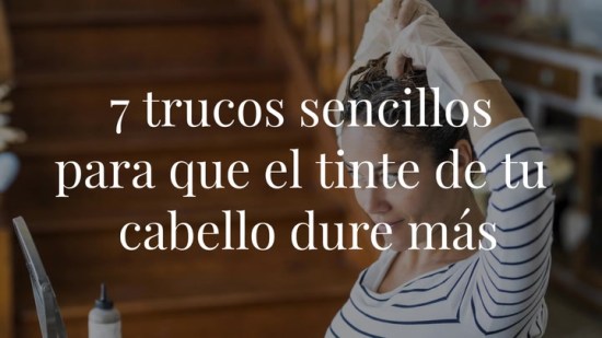 7 trucos sencillos para que el tinte de tu cabello dure más