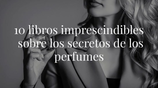 10 libros imprescindibles para conocer todos los secretos de los perfumes