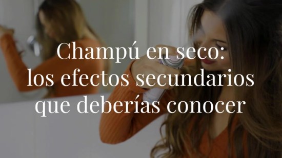 Champú en seco: los efectos secundarios que debes conocer