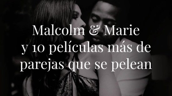 ‘Malcolm & Marie’ y otras 10 películas de parejas que se pelean