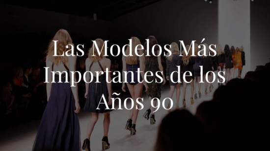 Las modelos más importantes de los años 90 que son ahora nuestros iconos de estilo