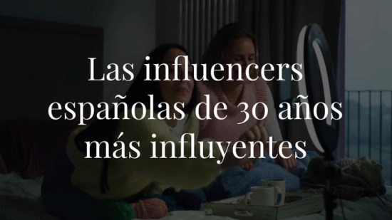 Las influencers españolas de 30 años más influyentes ¡No les pierdas la pista!