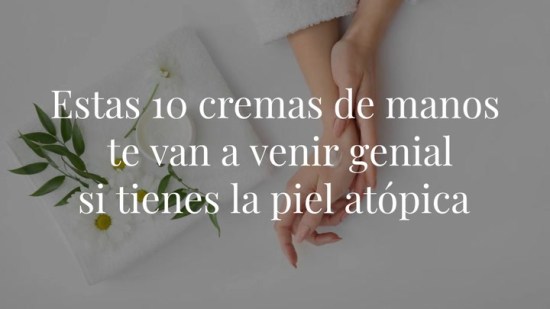 Estas 10 cremas de manos te van a venir genial si tienes la piel atópica