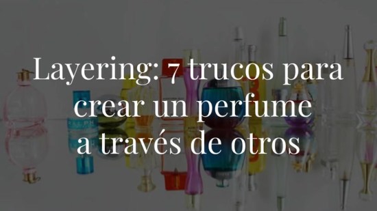 'Layering': 7 trucos para crear un perfume único a partir de otros que ya tienes