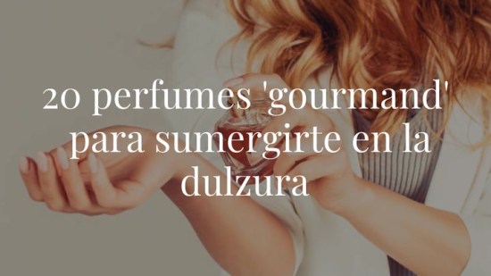 20 perfumes "gourmand" para sumergirte en la dulzura