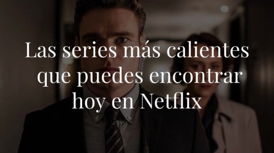 Estas son las series más calientes que puedes encontrar ahora mismo en Netflix