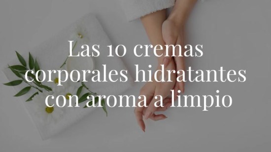 Estas son las 10 cremas corporales hidratantes con aroma a limpio