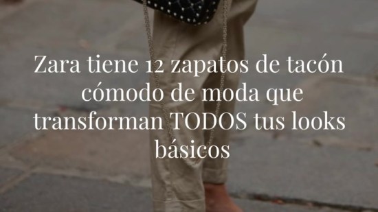 Zara tiene 12 zapatos de tacón cómodo de moda que transforman TODOS tus looks básicos