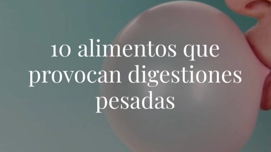 ¡Cuidado con ellos! 10 alimentos que provocan digestiones pesadas