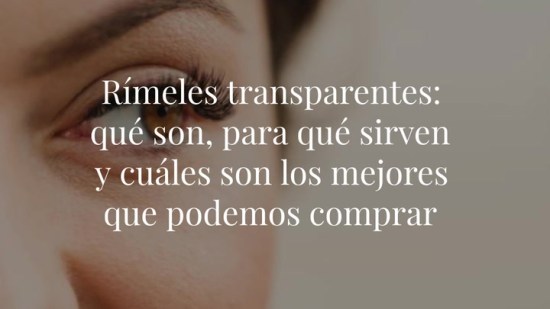 Rimels transparentes: qué son, para qué sirven y cuáles son los mejores que podemos comprar