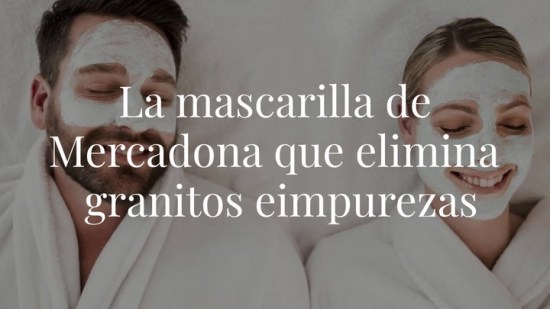 La mascarilla de Mercadona que elimina granitos e impurezas (y otras opciones low cost para lucir una piel perfecta)