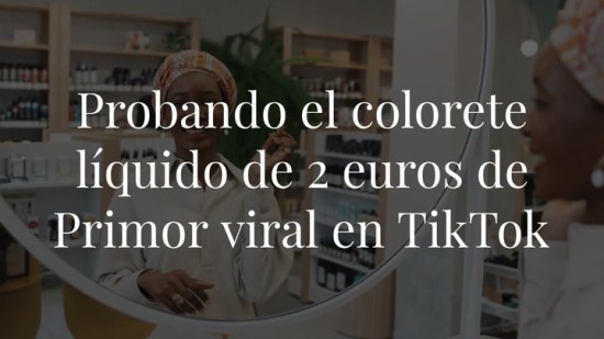 He probado el colorete líquido de dos euros de Primor que es viral en TikTok y es efecto buena cara al instante
