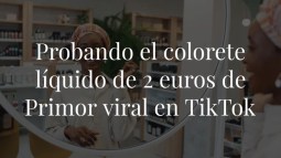 He probado el colorete líquido de dos euros de Primor que es viral en TikTok y es efecto buena cara al instante