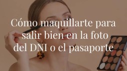 Cómo maquilarte para salir bien en la foto del DNI o el pasaporte
