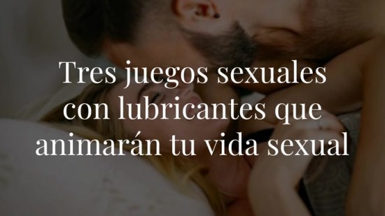 Tres juegos sexuales con lubricantes que animarán tu vida sexual