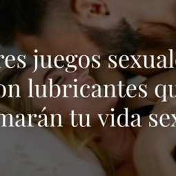 Tres juegos sexuales con lubricantes que animarán tu vida sexual
