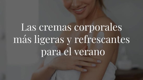 Las cremas corporales más ligeras y refrescantes para el verano