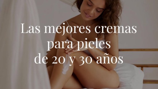 Las mejores cremas para pieles de 20 y 30 años