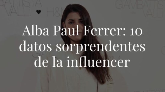 Alba Paul Ferrer: 10 datos sorprendentes de la influencer