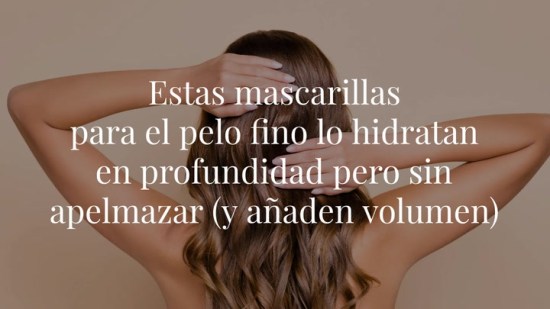 Estas mascarillas para el pelo fino lo hidratan en profundidad pero sin apelmazar (y añaden volumen)