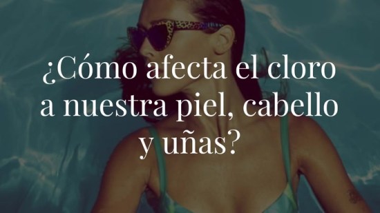 ¿Cómo afecta el cloro a nuestra piel, cabello y uñas?
