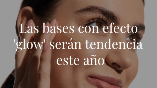 Las bases con efecto 'glow' serán tendencia este año, según los expertos (y estas son nuestras favoritas)