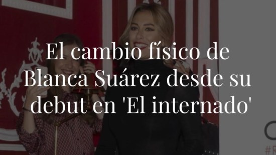 El cambio físico de Blanca Suárez desde su debut en 'El internado'