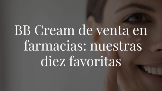BB Cream de venta en farmacias: nuestras diez favoritas