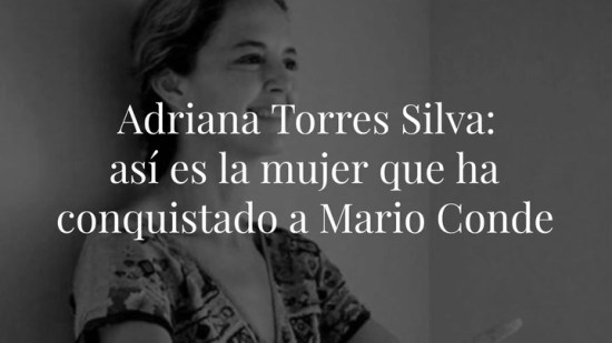 Adriana Torres Silva: así es la mujer que ha conquistado a Mario Conde