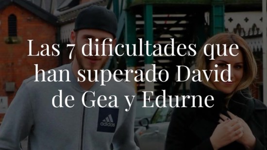 Las 7 dificultades que han superado David de Gea y Edurne