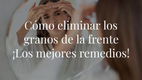 Cómo eliminar los granos de la frente ¡Los mejores remedios!