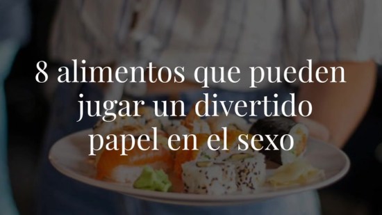 8 alimentos que pueden jugar un divertido papel en tu vida sexual