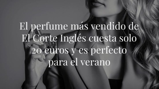 El perfume más vendido de El Corte Inglés cuesta solo 20 euros y es perfecto para el verano