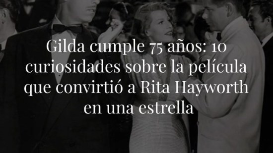 Gilda cumple 75 años: 10 curiosidades sobre la película que convirtió a Rita Hayworth en una estrella