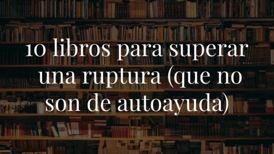 10 libros para superar una ruptura (que no son libros de autoayuda)