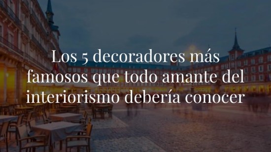 Los 5 decoradores más famosos que todo amante del interiorismo debería conocer