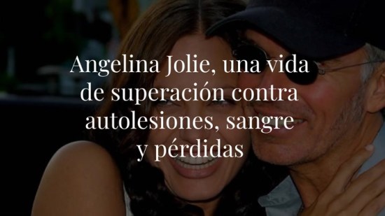Angelina Jolie, una vida de superación contra autolesiones, sangre y pérdidas