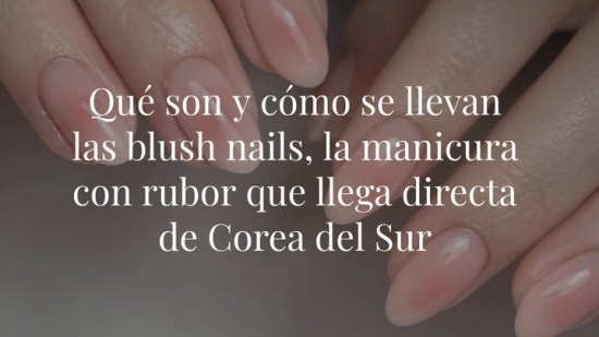 Qué son y cómo se llevan las blush nails, la manicura con rubor que llega directa de Corea del Sur