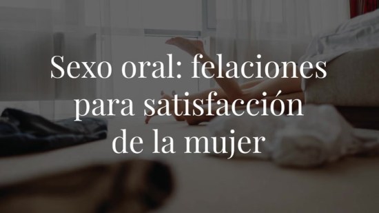 Sexo oral: cómo disfrutar tanto o más que ellos de las felaciones