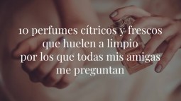 10 perfumes cítricos y frescos que huelen a limpio por los que todas mis amigas me preguntan