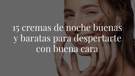 15 cremas de noche buenas y baratas para despertarte con buena cara