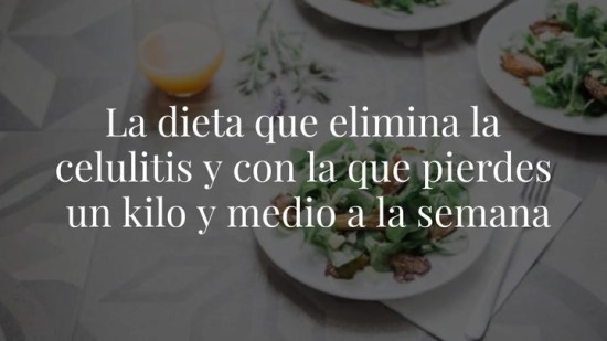 La dieta que elimina la celulitis y con la que pierdes un kilo y medio a la semana
