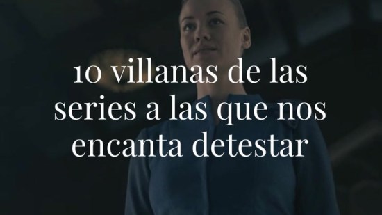 10 villanas de las series a las que nos encanta detestar y que nos 'obligan' a maratonear