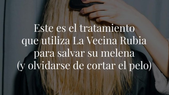Este es el tratamiento que utiliza La Vecina Rubia para salvar su melena (y olvidarse de cortar el pelo)