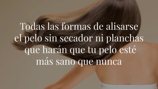 Todas las formas de alisarse el pelo sin secador ni planchas que harán que tu pelo esté más sano que nunca