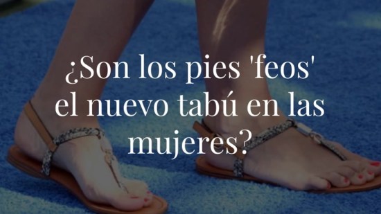 ¿Son los pies 'feos' el nuevo tabú en las mujeres?