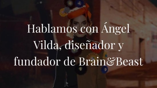 Hablamos con Ángel Vilda, diseñador y fundador de Brain&Beast