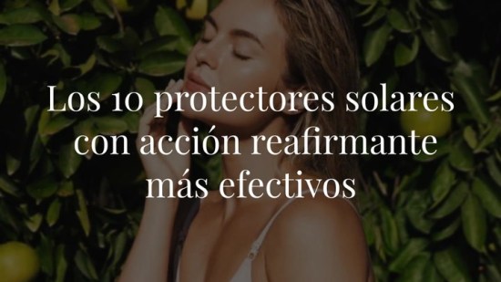 Los 10 protectores solares con acción reafirmante más efectivos