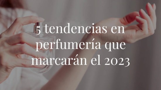 5 tendencias en perfumería que marcarán el 2023 (y 5 perfumes para probarlas)